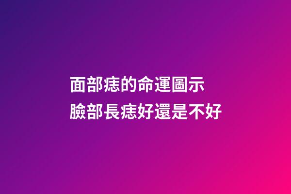 面部痣的命運圖示 臉部長痣好還是不好